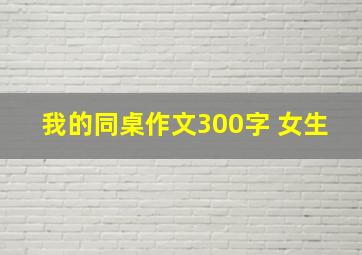 我的同桌作文300字 女生